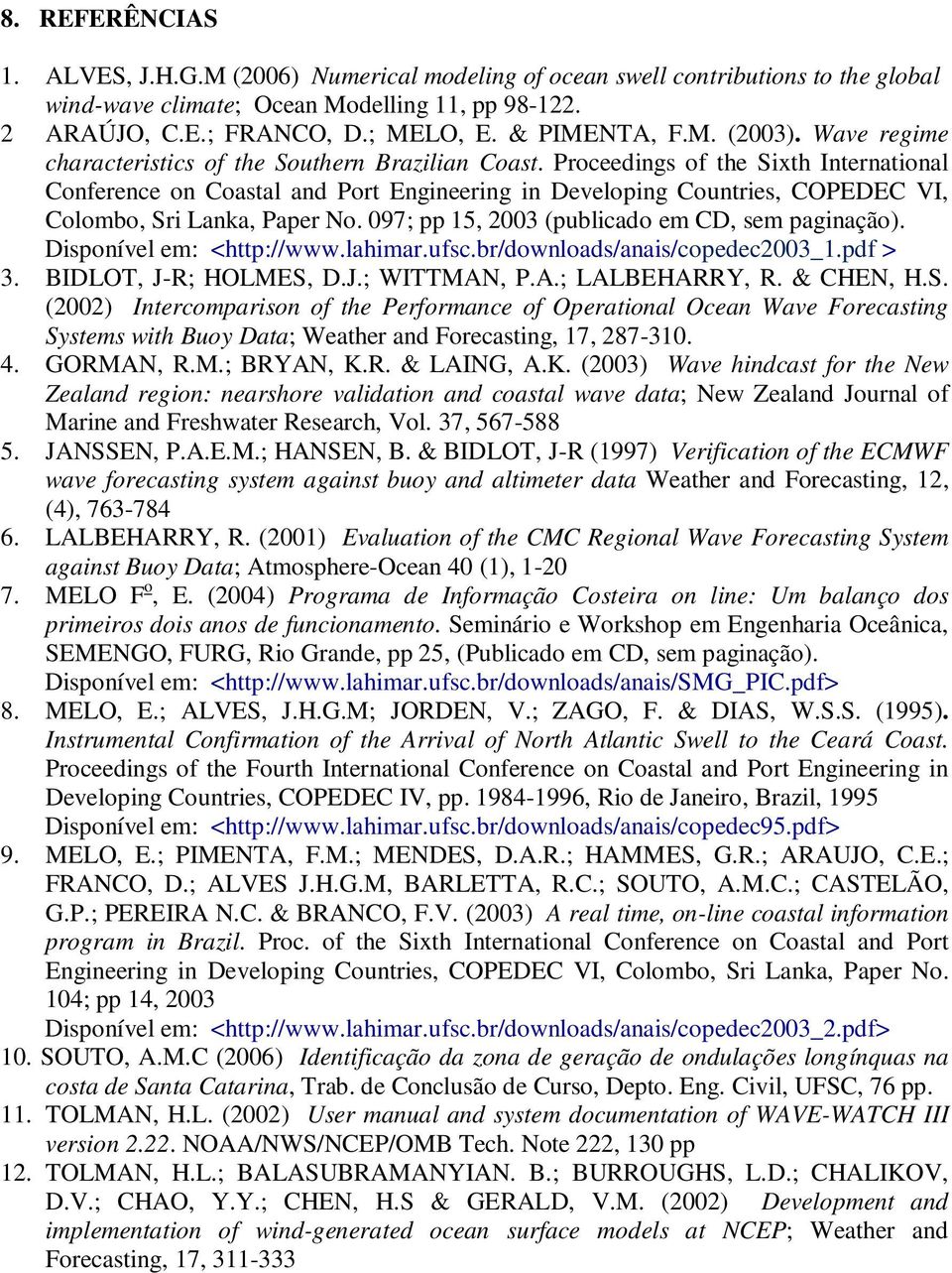 Proceedings of the Sixth International Conference on Coastal and Port Engineering in Developing Countries, COPEDEC VI, Colombo, Sri Lanka, Paper No. 097; pp 15, 2003 (publicado em CD, sem paginação).