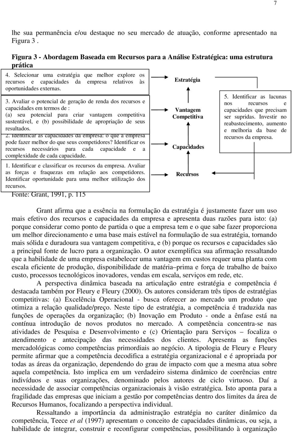 Avaliar o potencial de geração de renda dos recursos e capacidades em termos de : (a) seu potencial para criar vantagem competitiva sustentável, e (b) possibilidade de apropriação de seus resultados.