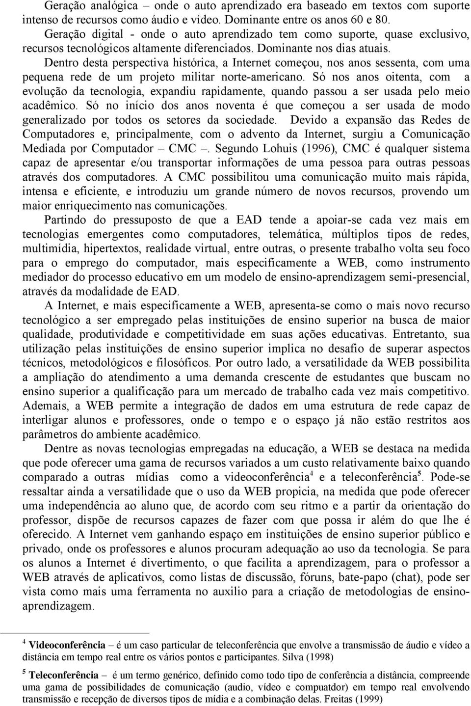 Dentro desta perspectiva histórica, a Internet começou, nos anos sessenta, com uma pequena rede de um projeto militar norte-americano.