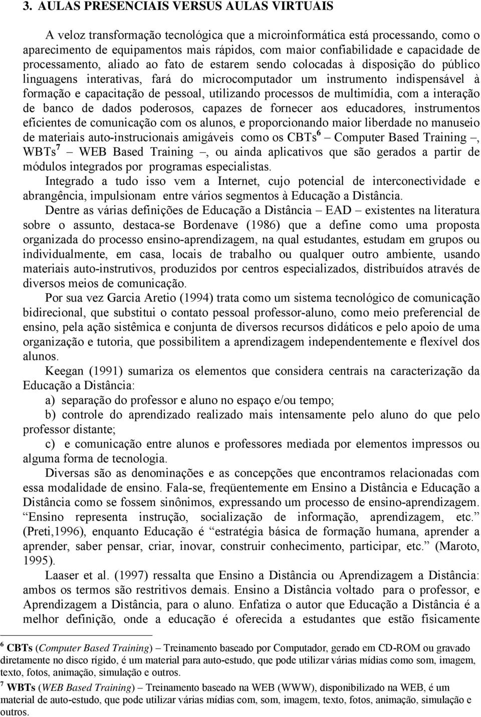 pessoal, utilizando processos de multimídia, com a interação de banco de dados poderosos, capazes de fornecer aos educadores, instrumentos eficientes de comunicação com os alunos, e proporcionando