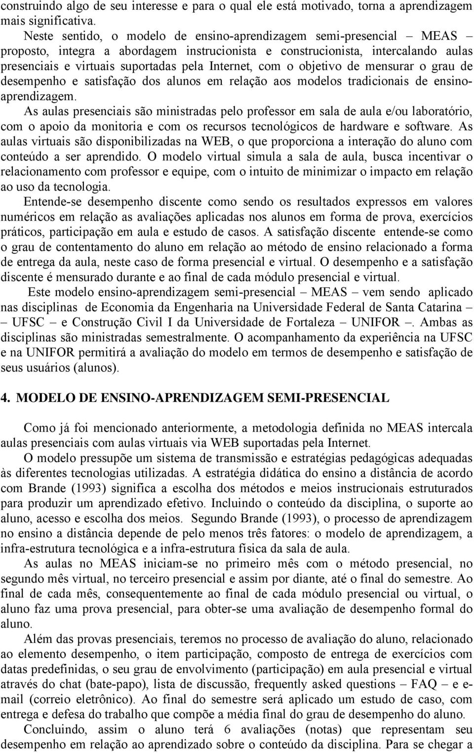 com o objetivo de mensurar o grau de desempenho e satisfação dos alunos em relação aos modelos tradicionais de ensinoaprendizagem.