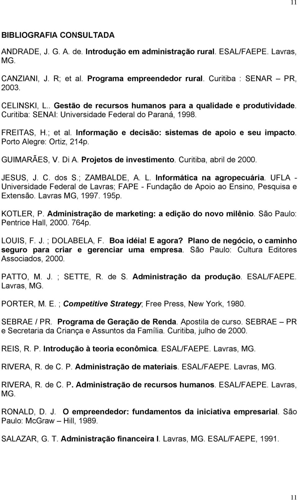 Porto Alegre: Ortiz, 214p. GUIMARÃES, V. Di A. Projetos de investimento. Curitiba, abril de 2000. JESUS, J. C. dos S.; ZAMBALDE, A. L. Informática na agropecuária.