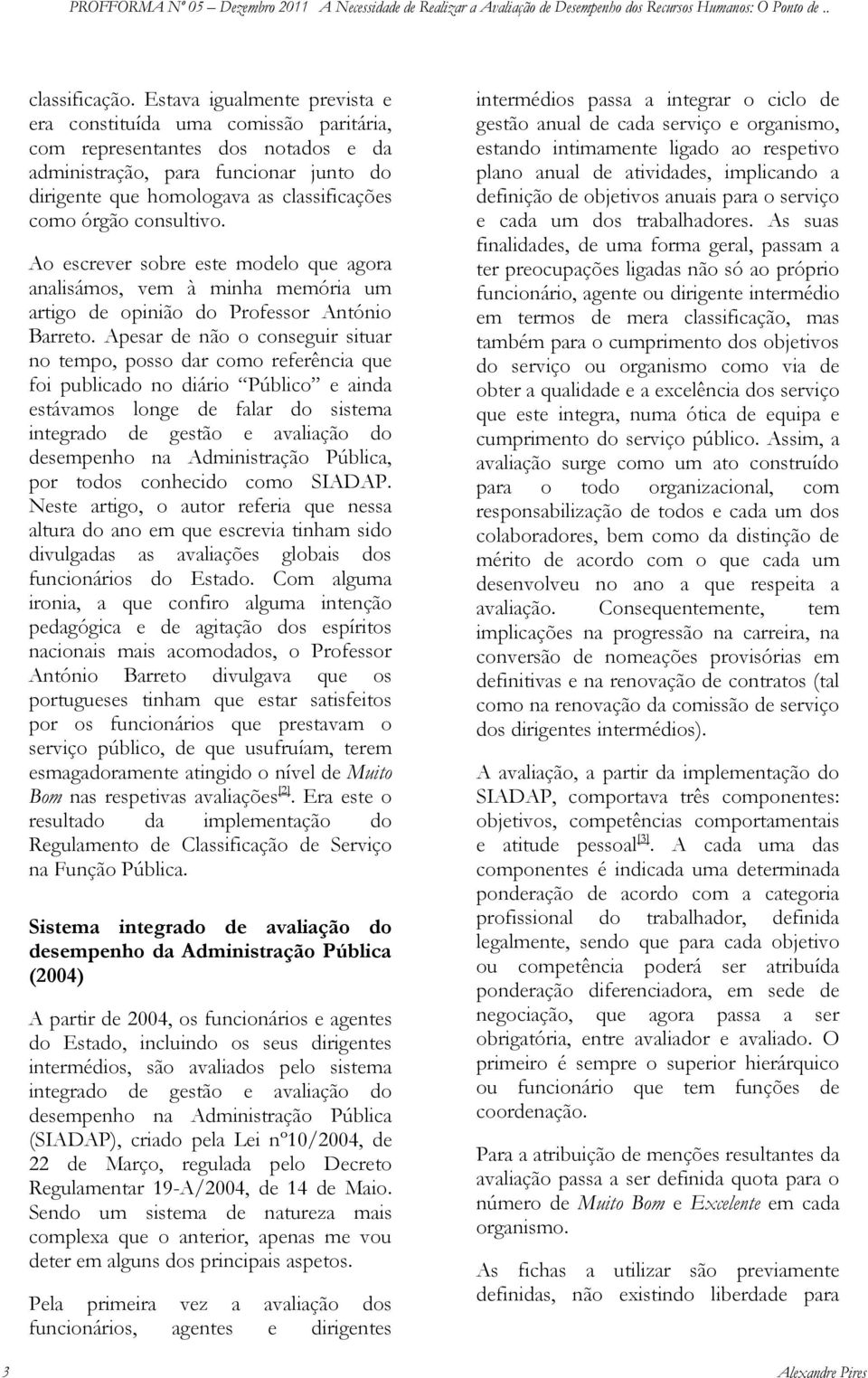 consultivo. Ao escrever sobre este modelo que agora analisámos, vem à minha memória um artigo de opinião do Professor António Barreto.