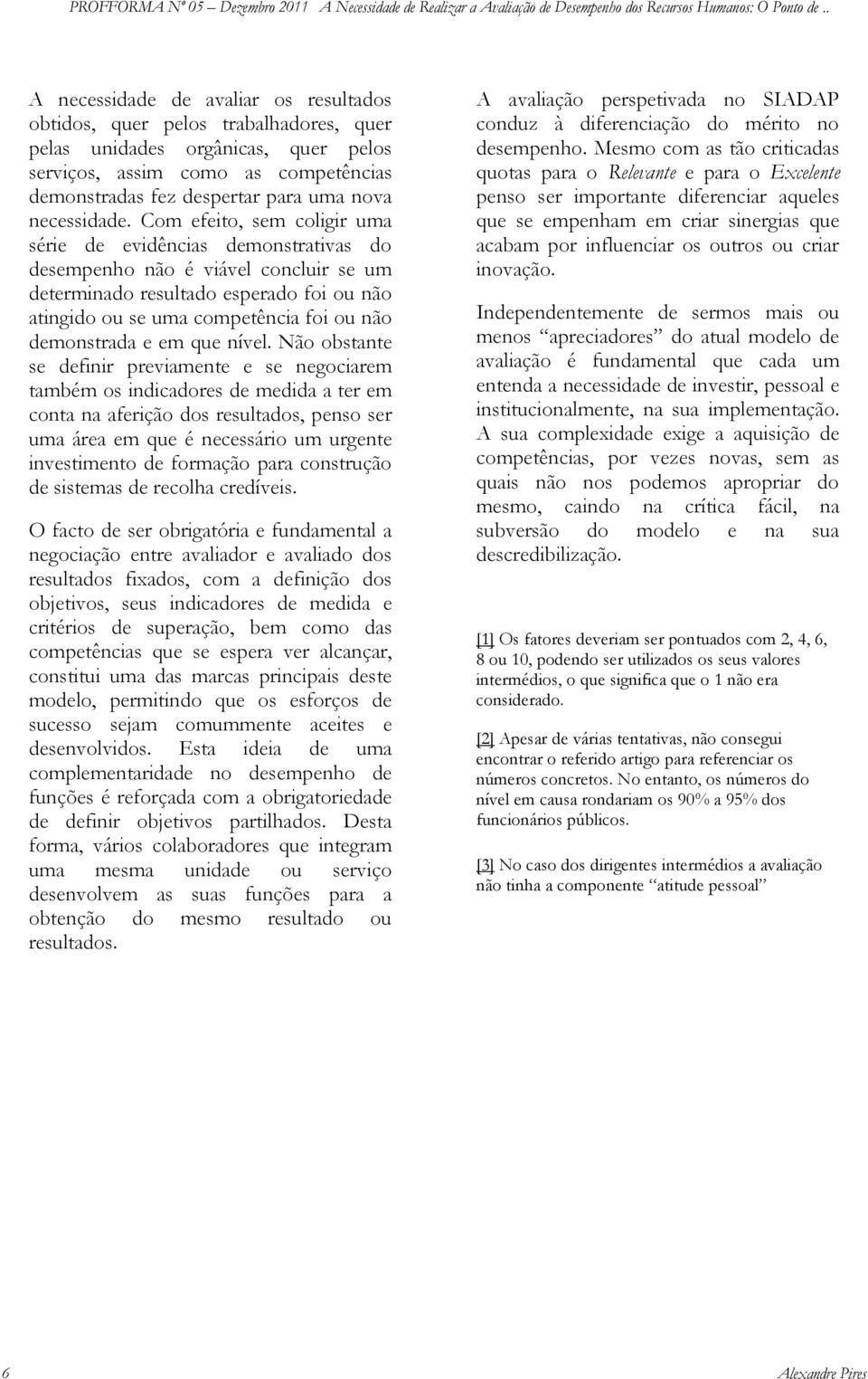 Com efeito, sem coligir uma série de evidências demonstrativas do desempenho não é viável concluir se um determinado resultado esperado foi ou não atingido ou se uma competência foi ou não