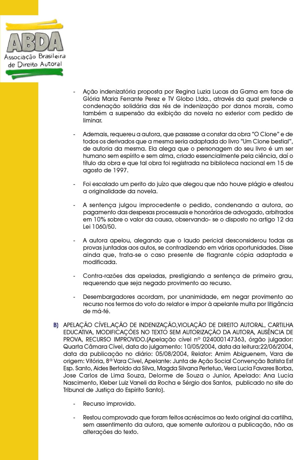 - Ademais, requereu a autora, que passasse a constar da obra O Clone e de todos os derivados que a mesma seria adaptada do livro Um Clone bestial, de autoria da mesma.