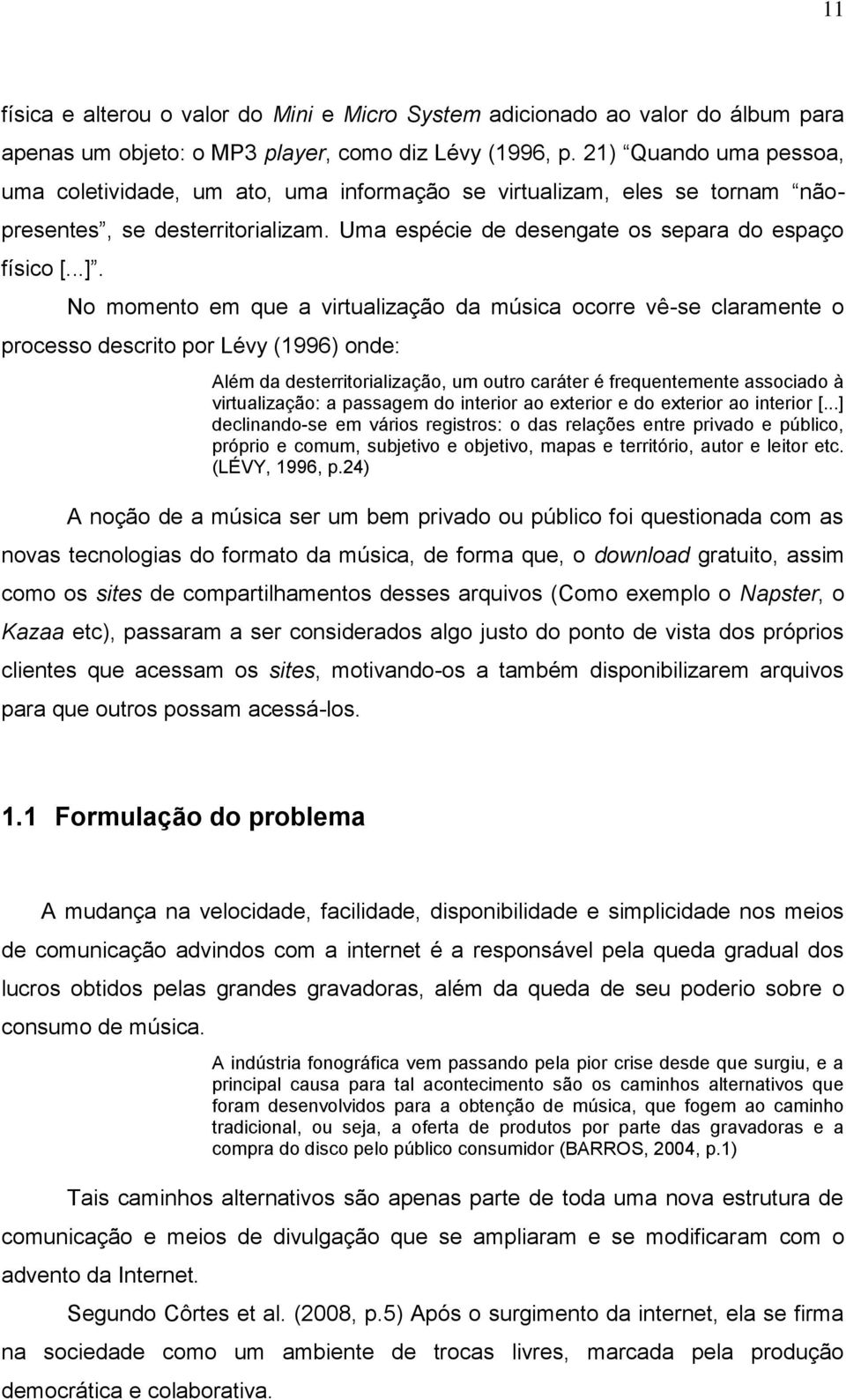 No momento em que a virtualização da música ocorre vê-se claramente o processo descrito por Lévy (1996) onde: Além da desterritorialização, um outro caráter é frequentemente associado à