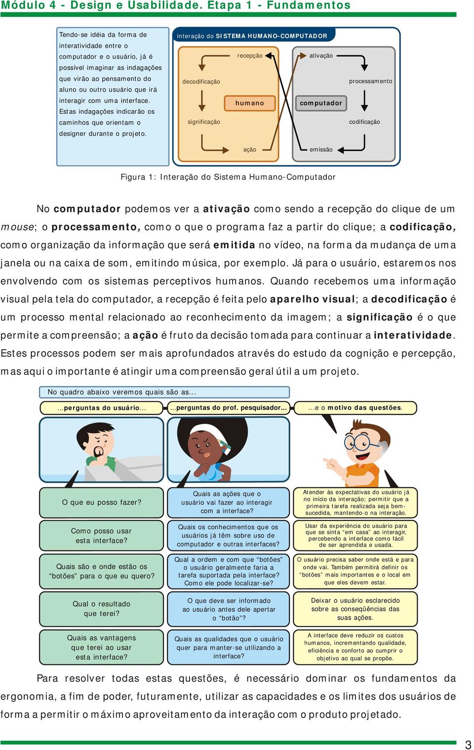 interação do SISTEMA HUMANO-COMPUTADOR recepção ativação decodificação humano computador significação processamento codificação ação emissão Figura 1: Interação do Sistema Humano-Computador No