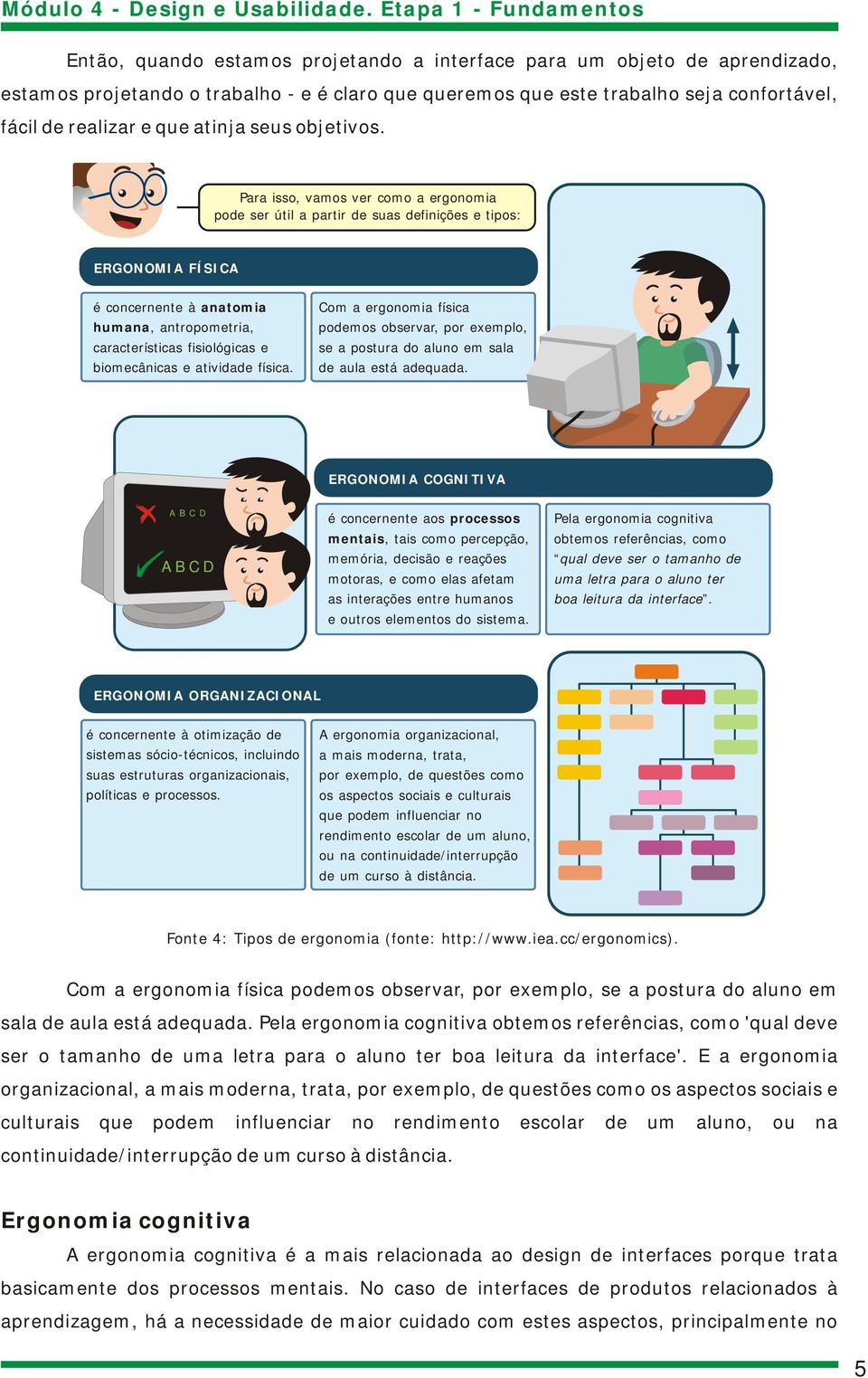 Para isso, vamos ver como a ergonomia pode ser útil a partir de suas definições e tipos: ERGONOMIA FÍSICA é concernente à anatomia humana, antropometria, características fisiológicas e biomecânicas e