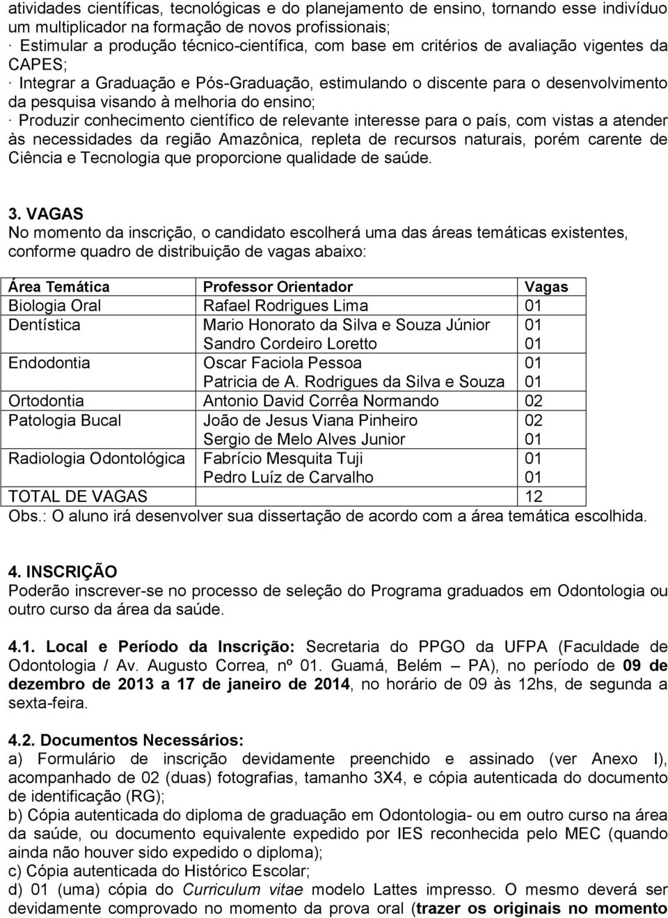 científico de relevante interesse para o país, com vistas a atender às necessidades da região Amazônica, repleta de recursos naturais, porém carente de Ciência e Tecnologia que proporcione qualidade