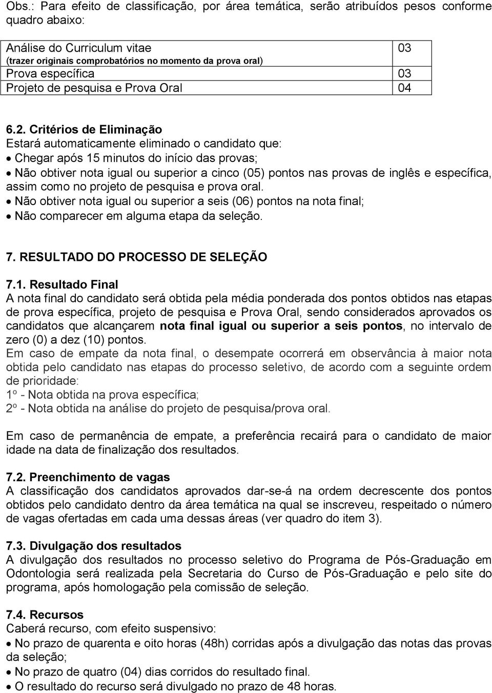 Critérios de Eliminação Estará automaticamente eliminado o candidato que: Chegar após 15 minutos do início das provas; Não obtiver nota igual ou superior a cinco (05) pontos nas provas de inglês e