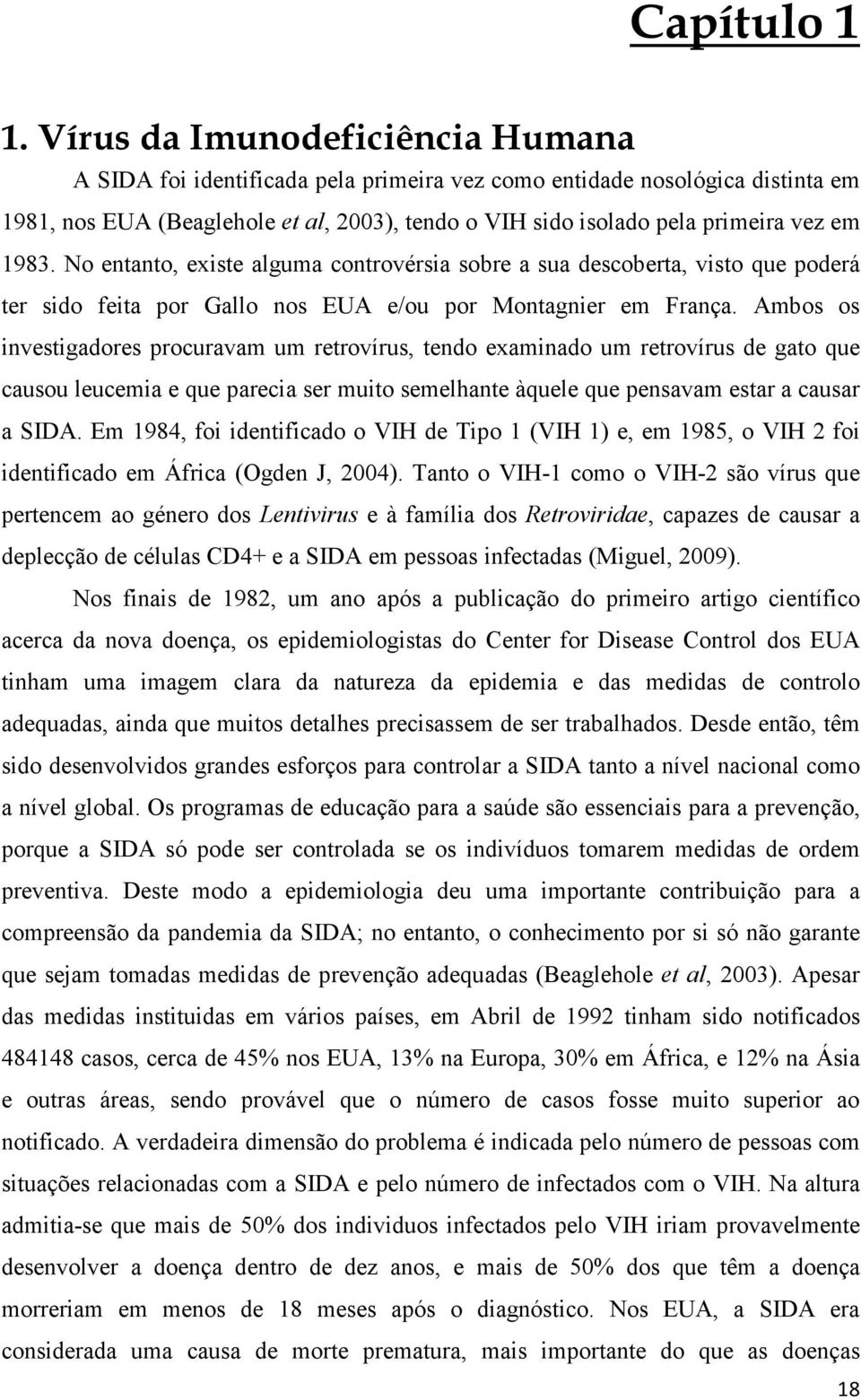 1983. No entanto, existe alguma controvérsia sobre a sua descoberta, visto que poderá ter sido feita por Gallo nos EUA e/ou por Montagnier em França.