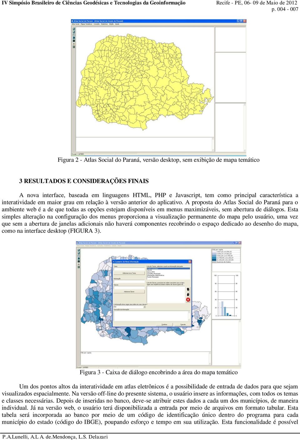 A proposta do Atlas Social do Paraná para o ambiente web é a de que todas as opções estejam disponíveis em menus maximizáveis, sem abertura de diálogos.