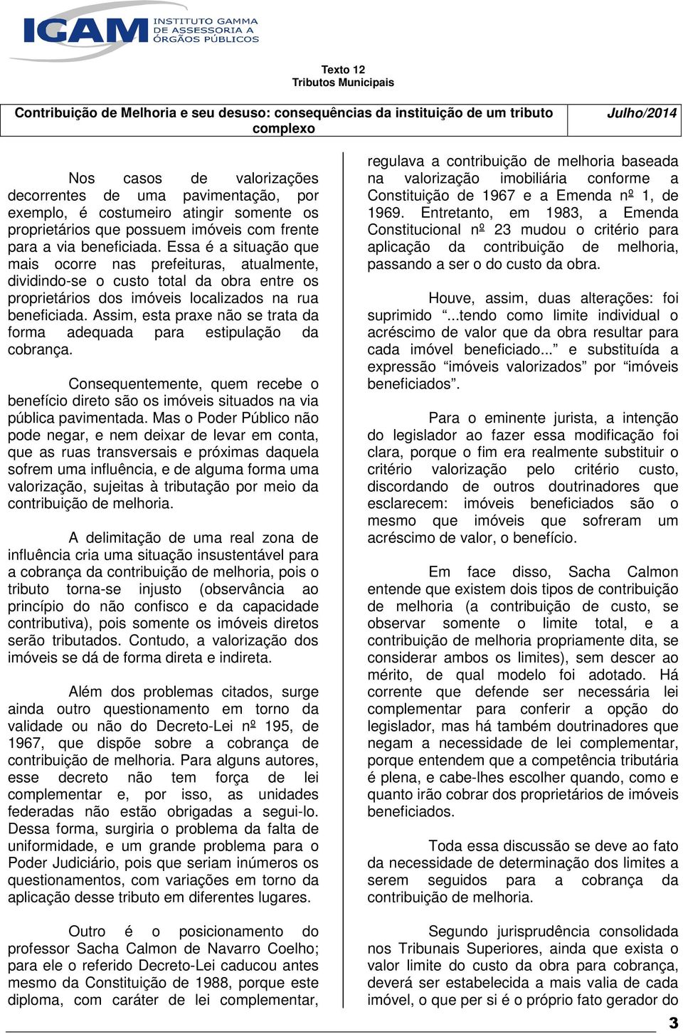 Assim, esta praxe não se trata da forma adequada para estipulação da cobrança. Consequentemente, quem recebe o benefício direto são os imóveis situados na via pública pavimentada.