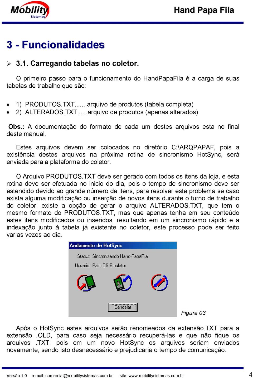 Estes arquivos devem ser colocados no diretório C:\ARQPAPAF, pois a existência destes arquivos na próxima rotina de sincronismo HotSync, será enviada para a plataforma do coletor. O Arquivo PRODUTOS.