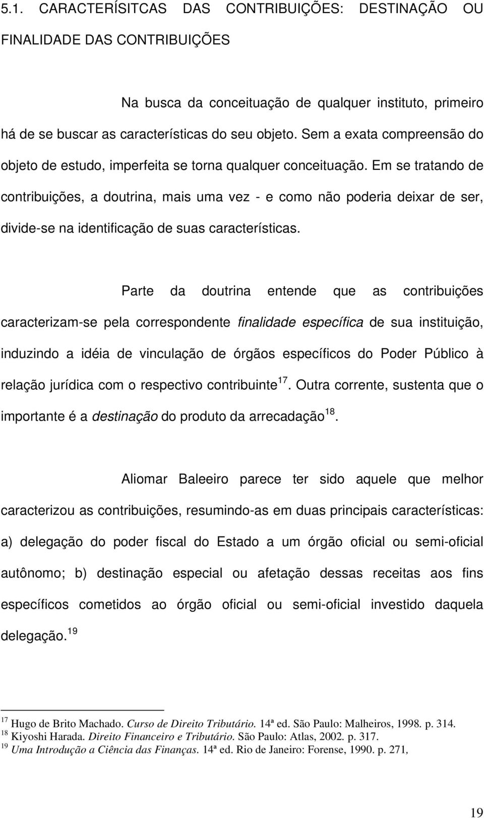 Em se tratando de contribuições, a doutrina, mais uma vez - e como não poderia deixar de ser, divide-se na identificação de suas características.