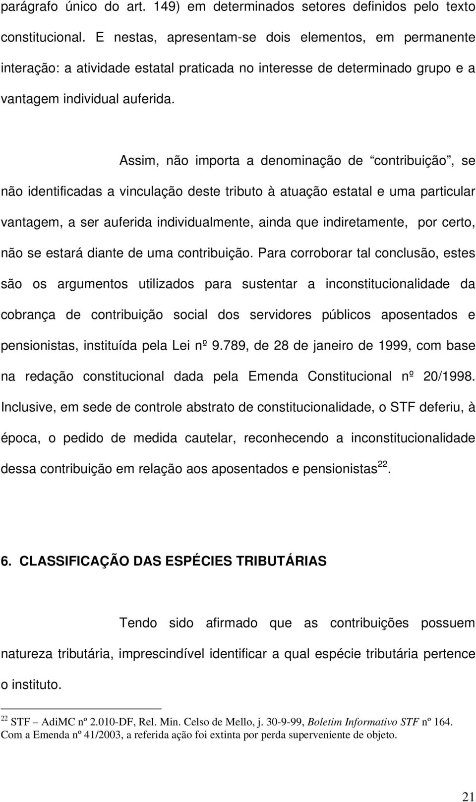 Assim, não importa a denominação de contribuição, se não identificadas a vinculação deste tributo à atuação estatal e uma particular vantagem, a ser auferida individualmente, ainda que indiretamente,