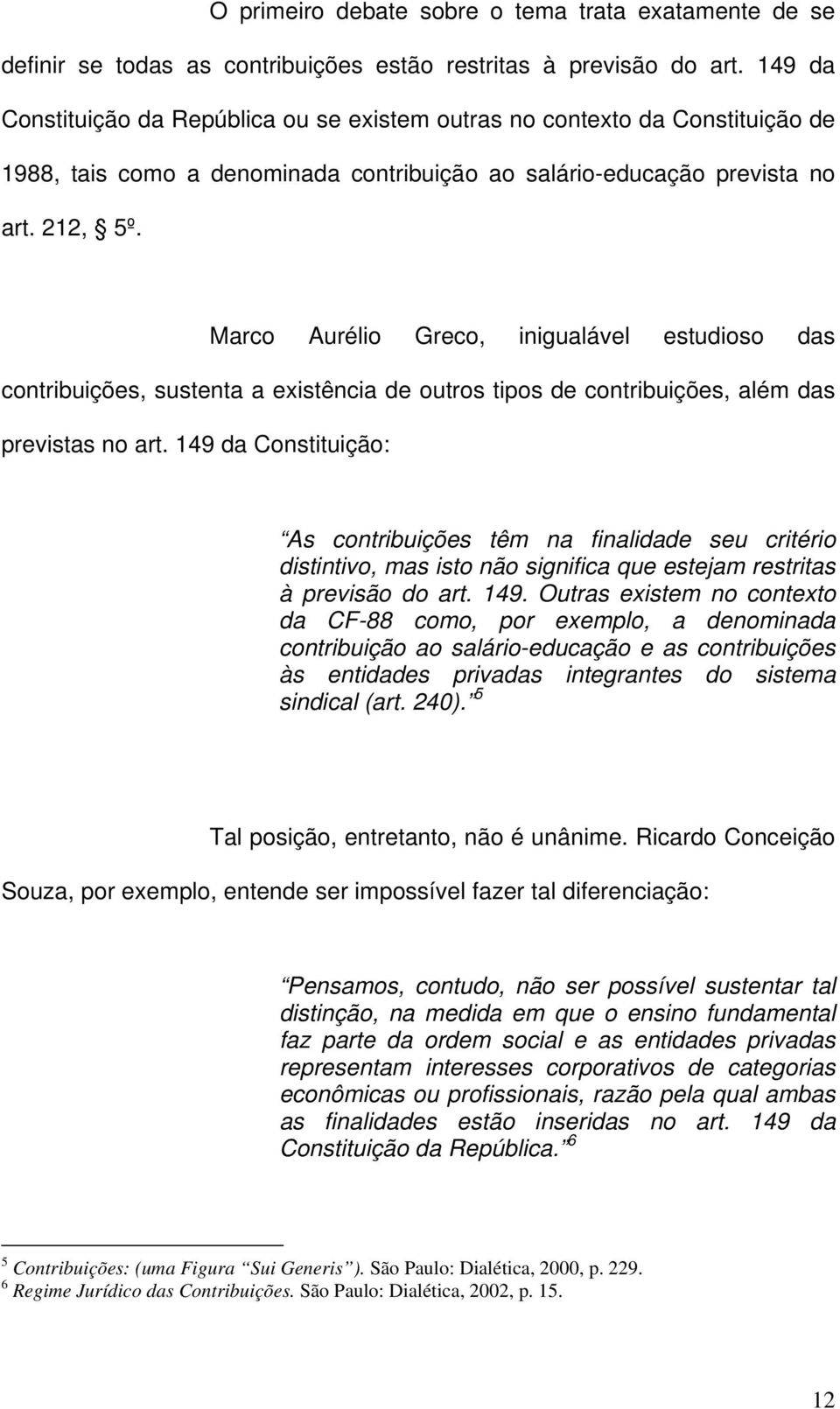 Marco Aurélio Greco, inigualável estudioso das contribuições, sustenta a existência de outros tipos de contribuições, além das previstas no art.