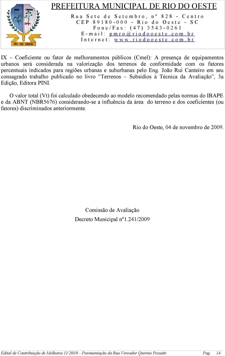 O valor total (Vt) foi calculado obedecendo ao modelo recomendado pelas normas do IBAPE e da ABNT (NBR5676) considerando-se a influência da área do terreno e dos coeficientes (ou fatores)