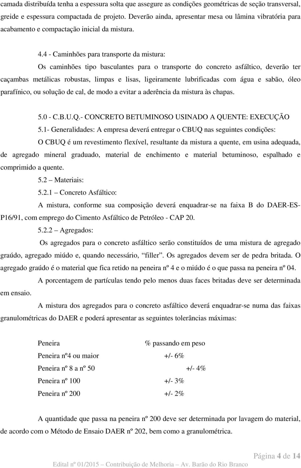 4 - Caminhões para transporte da mistura: Os caminhões tipo basculantes para o transporte do concreto asfáltico, deverão ter caçambas metálicas robustas, limpas e lisas, ligeiramente lubrificadas com