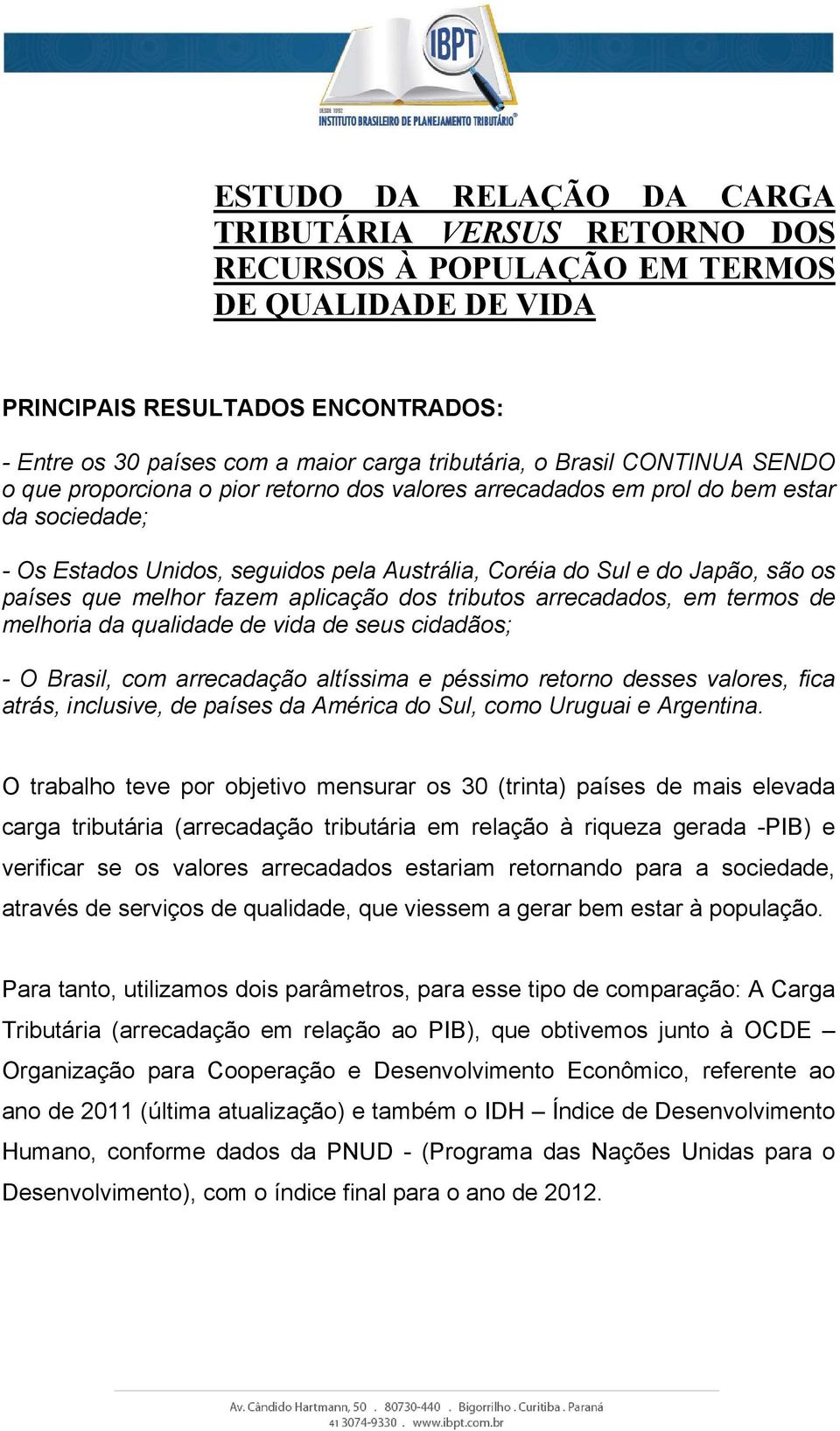 que melhor fazem aplicação dos tributos arrecadados, em termos de melhoria da qualidade de vida de seus cidadãos; - O Brasil, com arrecadação altíssima e péssimo retorno desses valores, fica atrás,