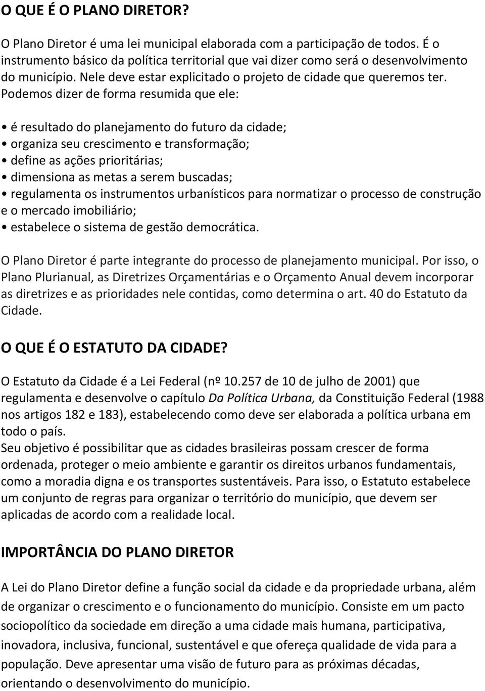 Podemos dizer de forma resumida que ele: é resultado do planejamento do futuro da cidade; organiza seu crescimento e transformação; define as ações prioritárias; dimensiona as metas a serem buscadas;