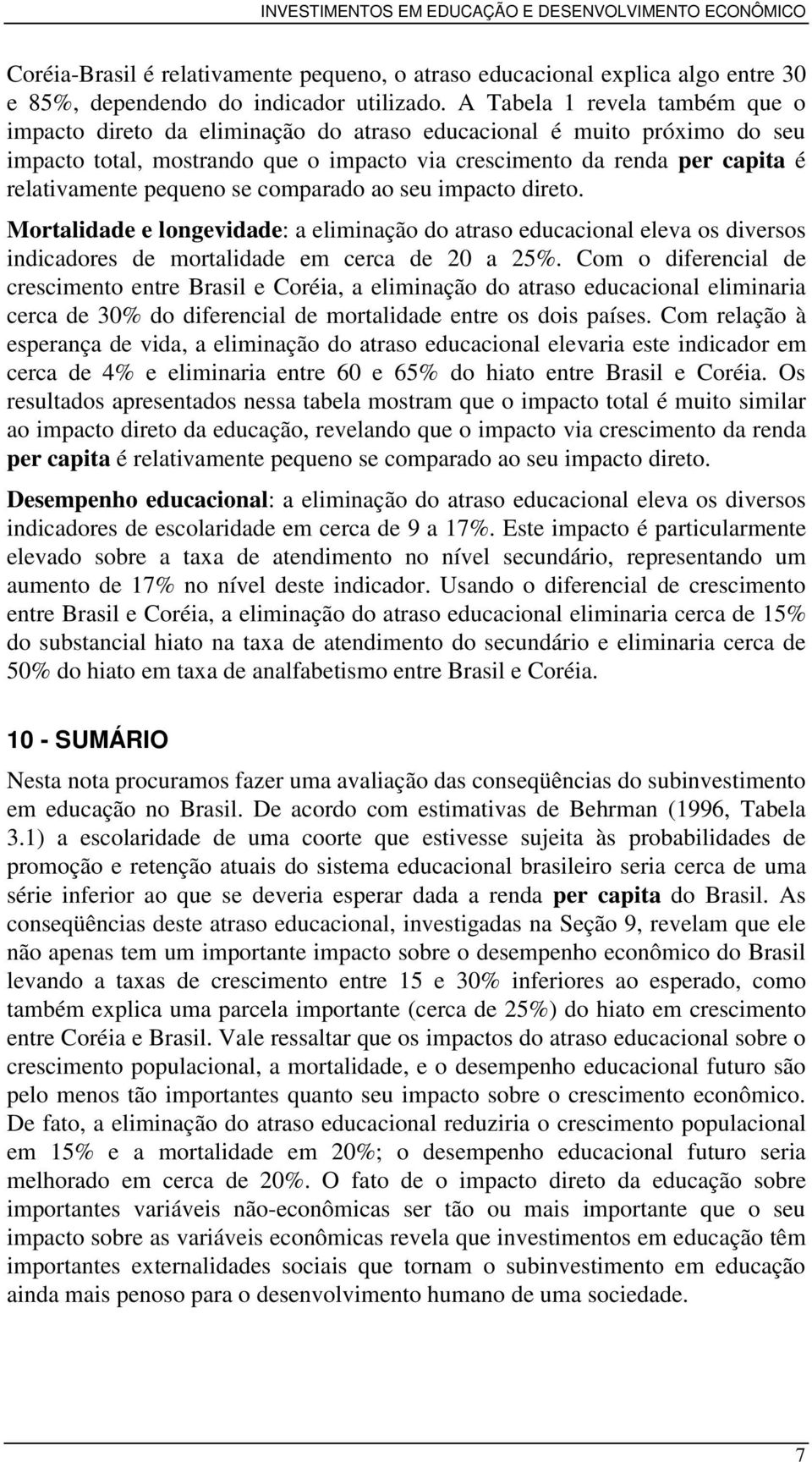 pequeno se comparado ao seu impacto direto. Mortalidade e longevidade: a eliminação do atraso educacional eleva os diversos indicadores de mortalidade em cerca de 20 a 25%.