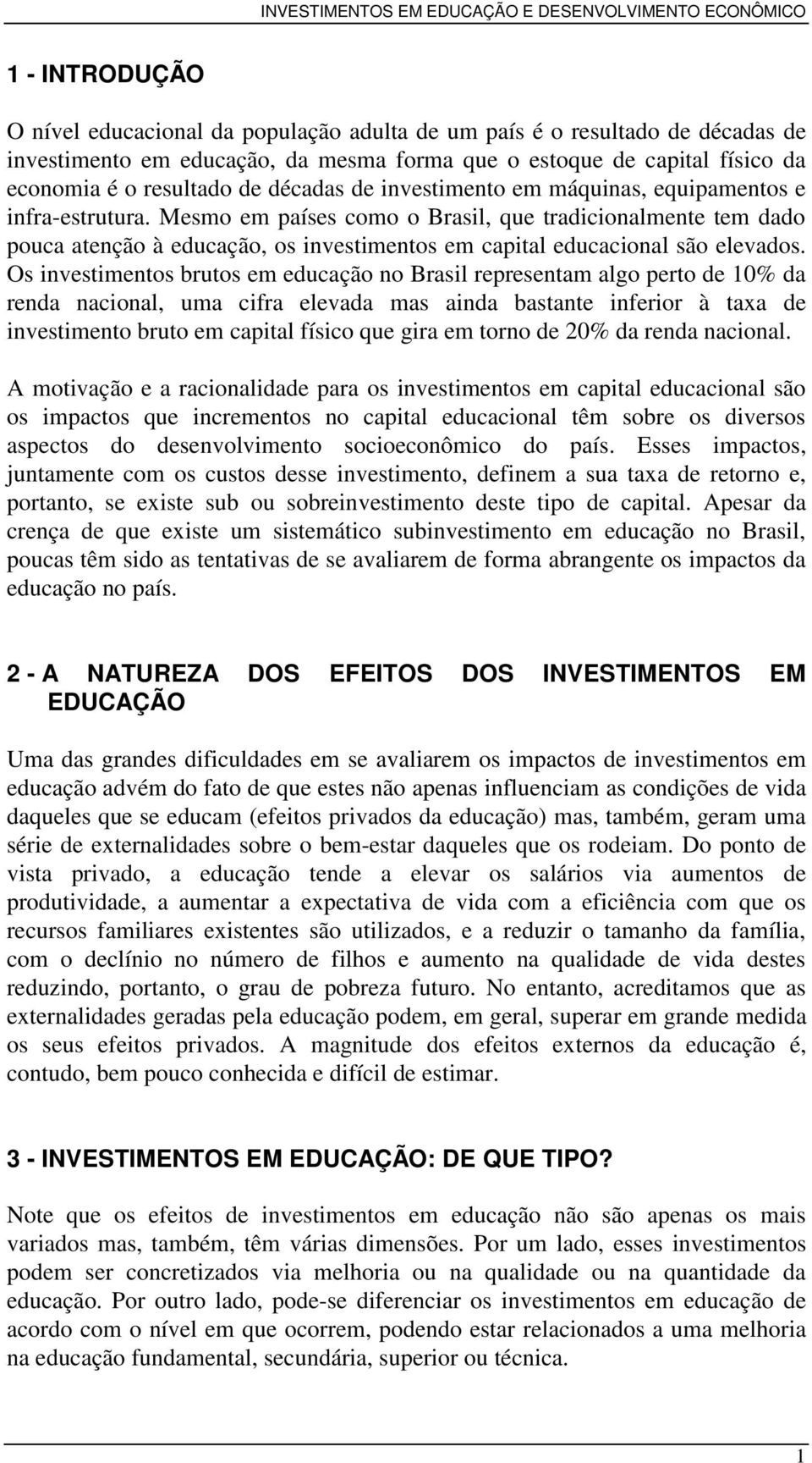 Mesmo em países como o Brasil, que tradicionalmente tem dado pouca atenção à educação, os investimentos em capital educacional são elevados.