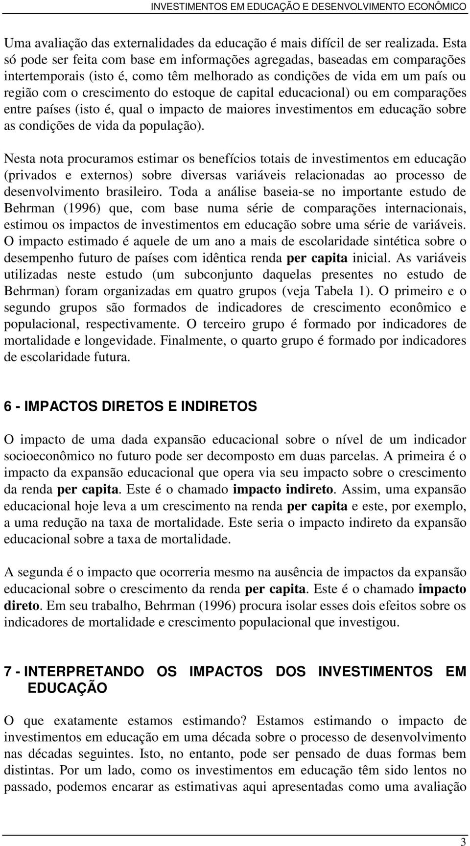 capital educacional) ou em comparações entre países (isto é, qual o impacto de maiores investimentos em educação sobre as condições de vida da população).