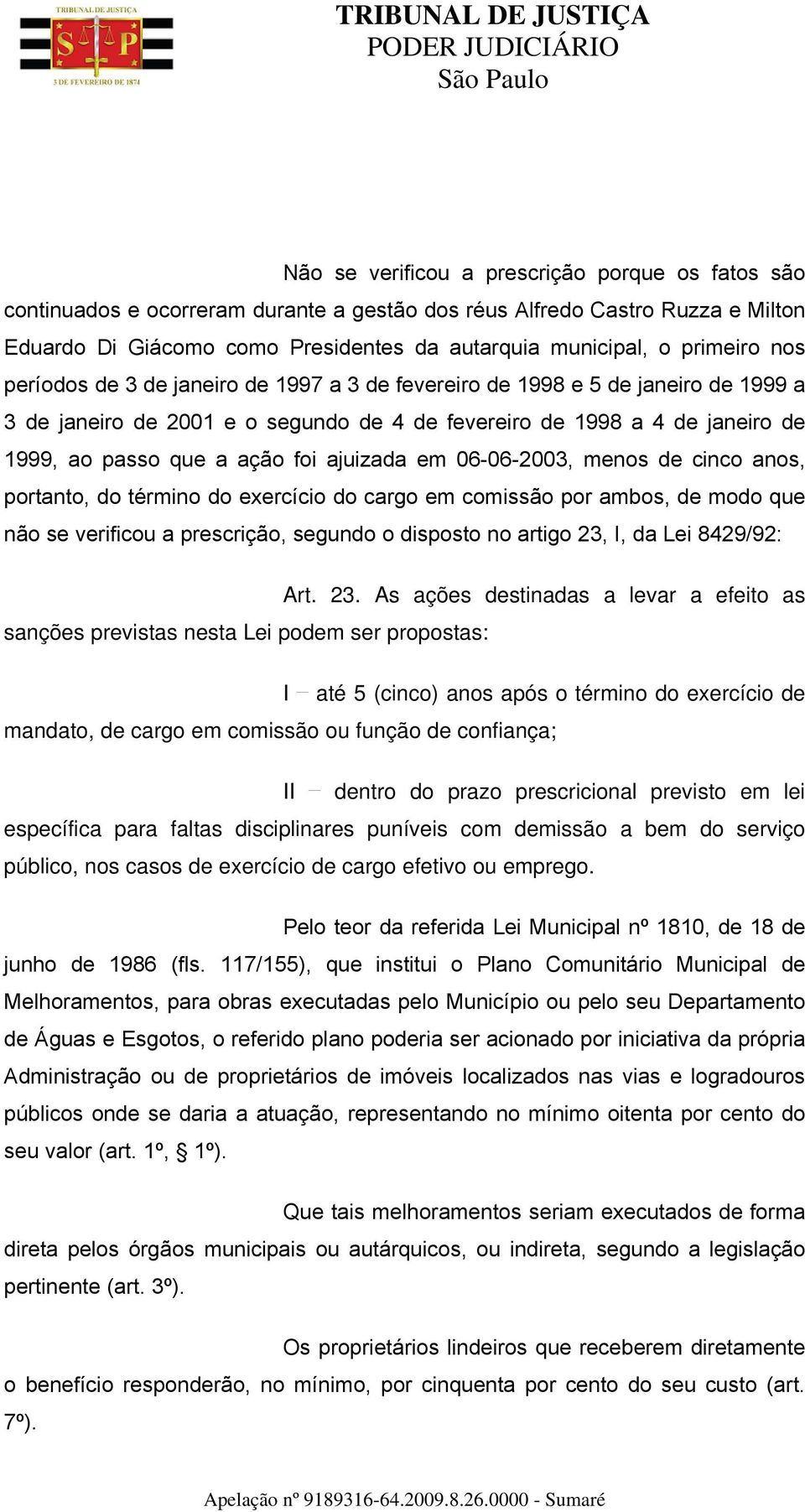 foi ajuizada em 06-06-2003, menos de cinco anos, portanto, do término do exercício do cargo em comissão por ambos, de modo que não se verificou a prescrição, segundo o disposto no artigo 23, I, da