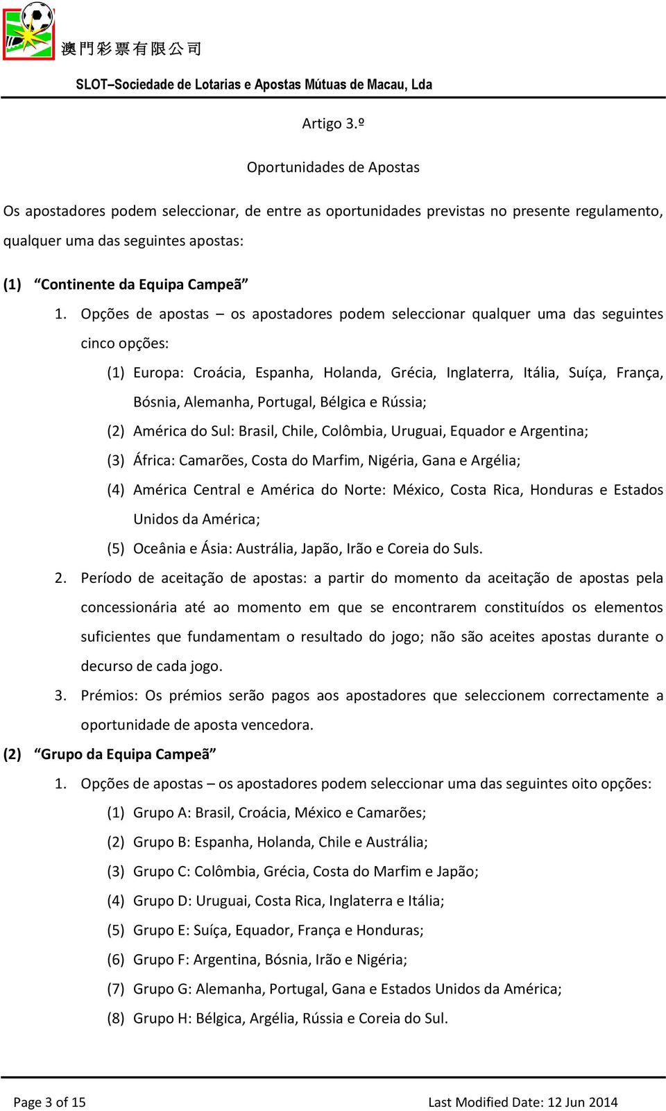 Opções de apostas os apostadores podem seleccionar qualquer uma das seguintes cinco opções: (1) Europa: Croácia, Espanha, Holanda, Grécia, Inglaterra, Itália, Suíça, França, Bósnia, Alemanha,