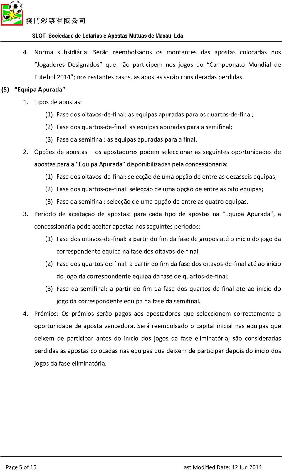 Tipos de apostas: (1) Fase dos oitavos-de-final: as equipas apuradas para os quartos-de-final; (2) Fase dos quartos-de-final: as equipas apuradas para a semifinal; (3) Fase da semifinal: as equipas