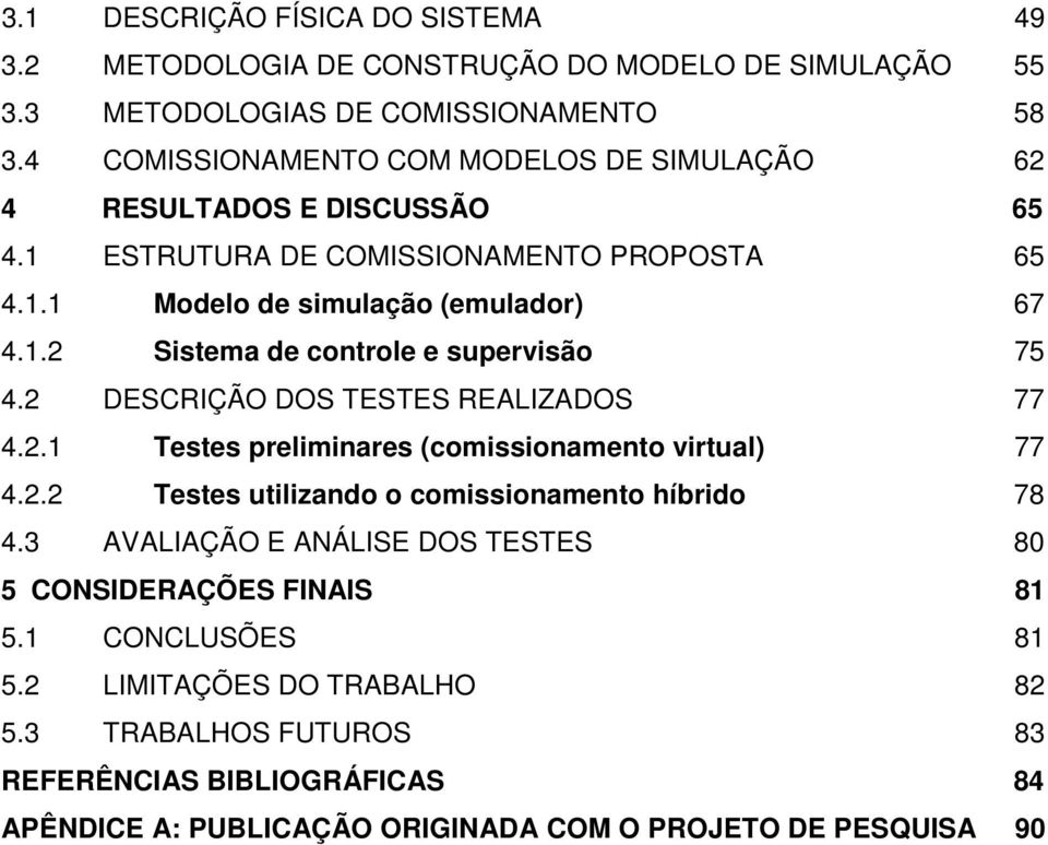 2 DESCRIÇÃO DOS TESTES REALIZADOS 77 4.2.1 Testes preliminares (comissionamento virtual) 77 4.2.2 Testes utilizando o comissionamento híbrido 78 4.