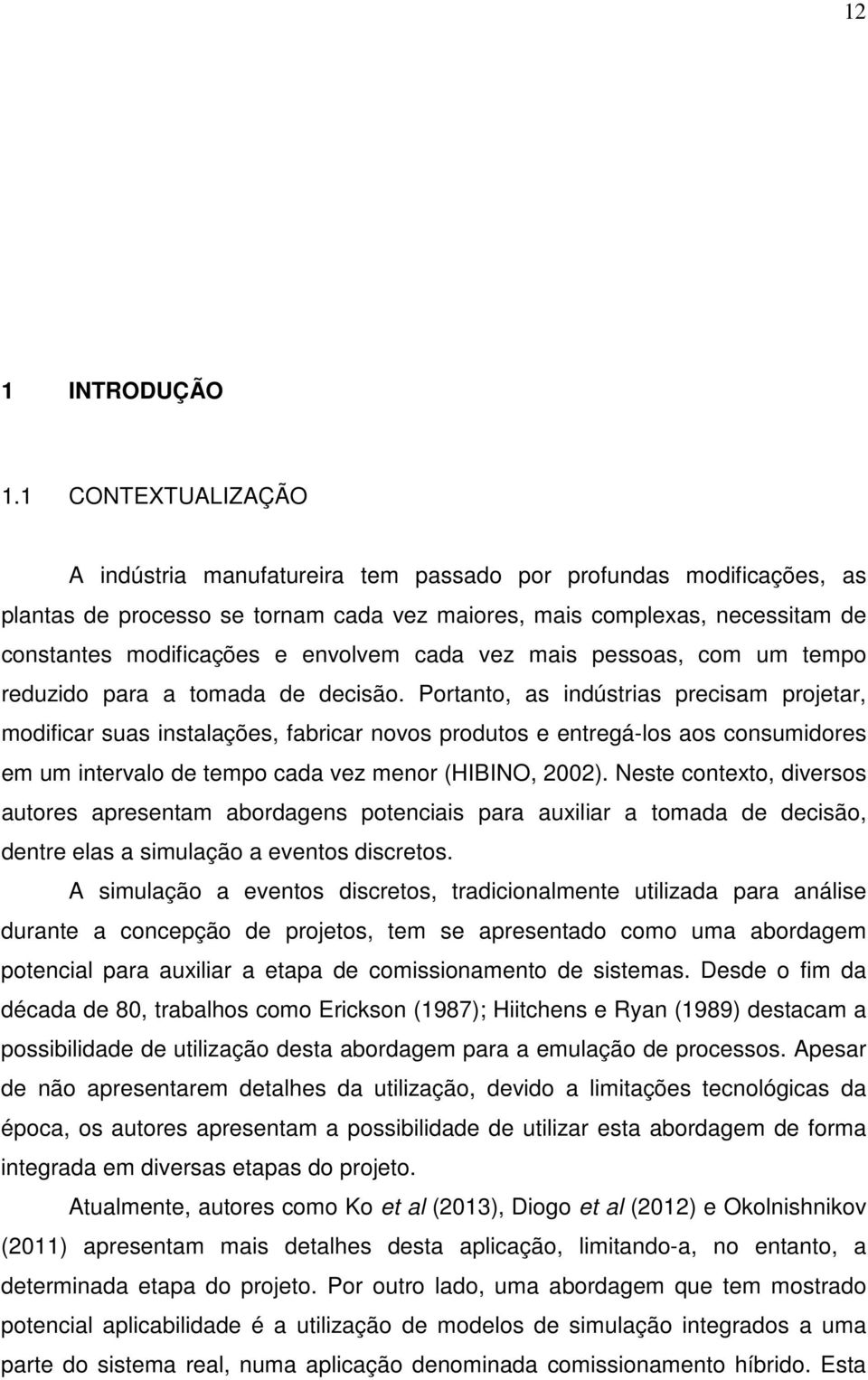 envolvem cada vez mais pessoas, com um tempo reduzido para a tomada de decisão.