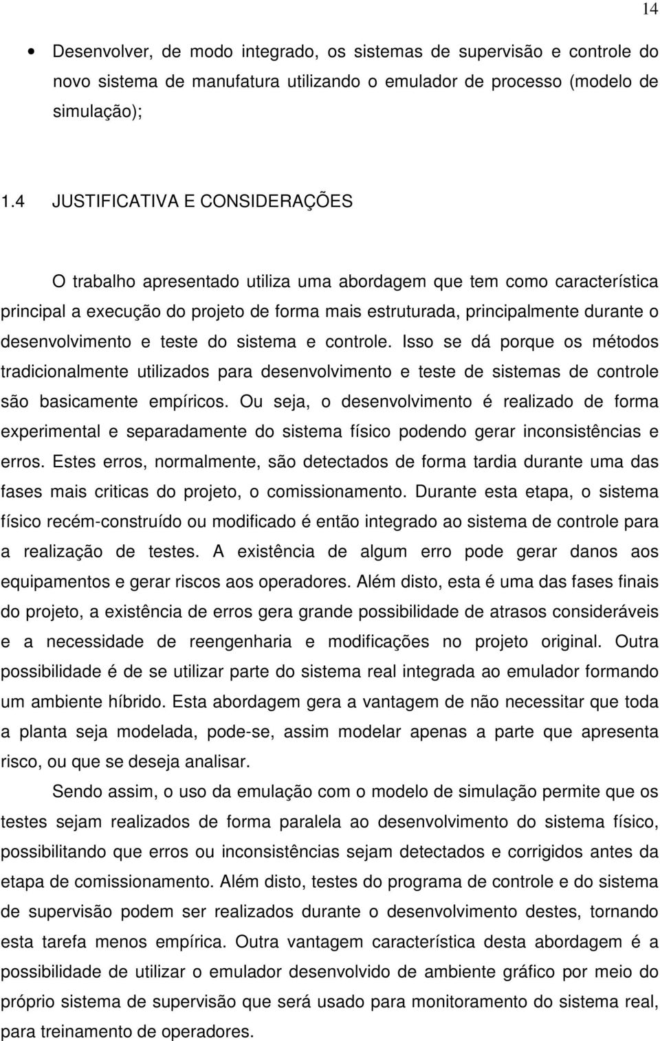 desenvolvimento e teste do sistema e controle. Isso se dá porque os métodos tradicionalmente utilizados para desenvolvimento e teste de sistemas de controle são basicamente empíricos.