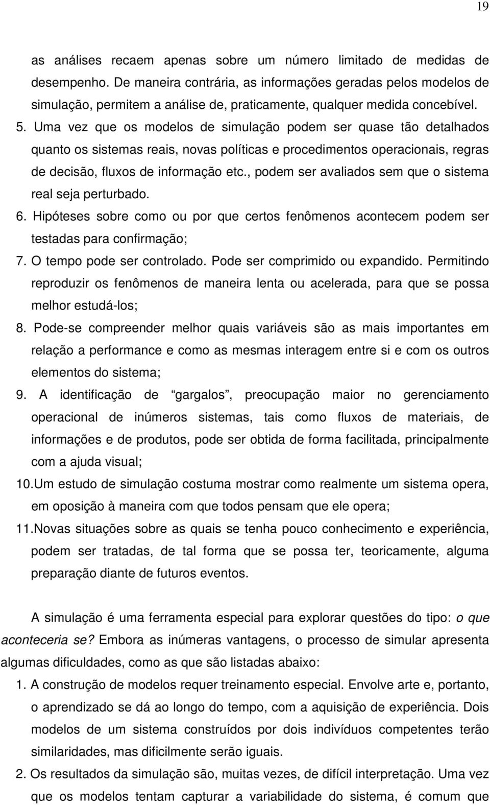 Uma vez que os modelos de simulação podem ser quase tão detalhados quanto os sistemas reais, novas políticas e procedimentos operacionais, regras de decisão, fluxos de informação etc.