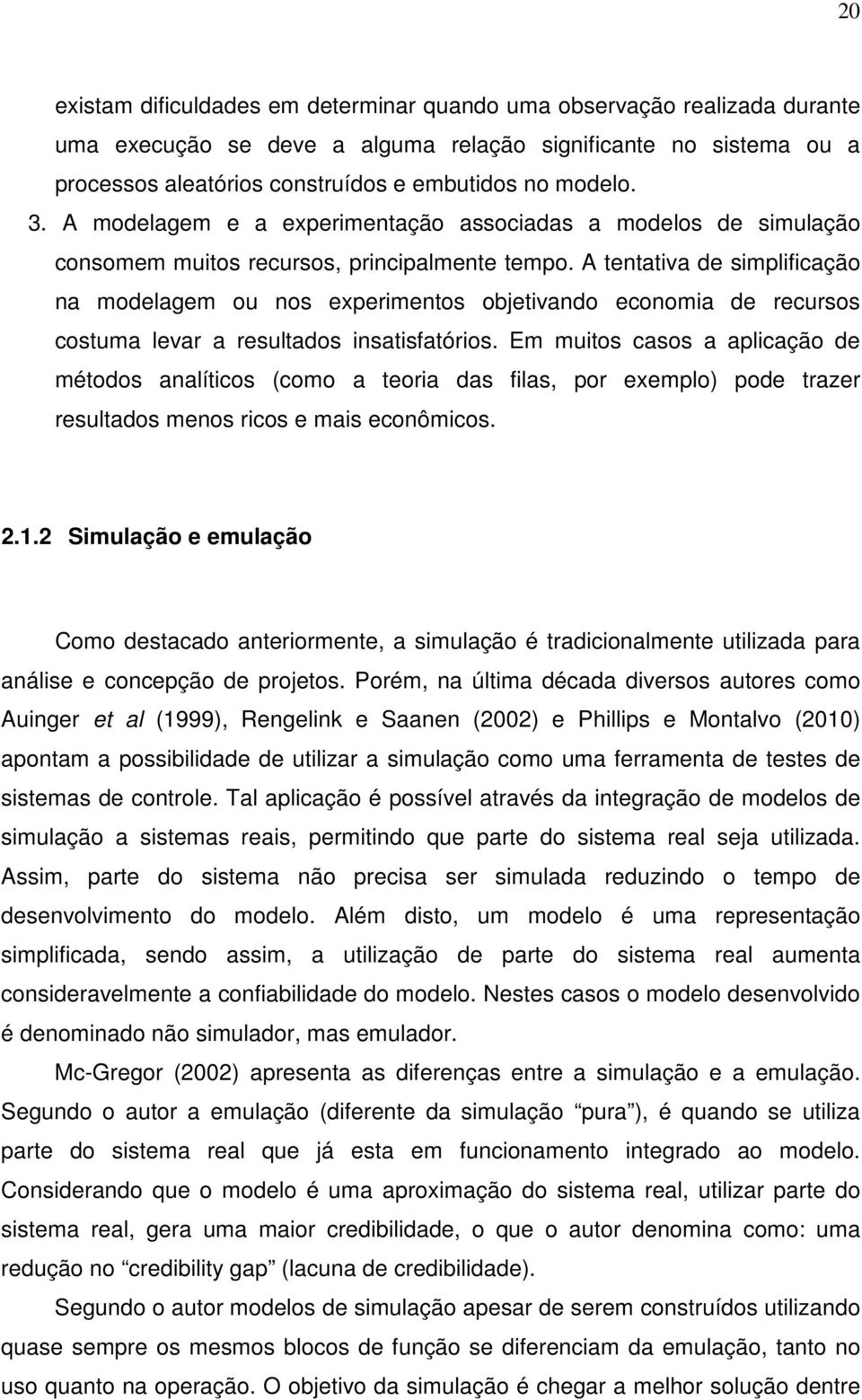 A tentativa de simplificação na modelagem ou nos experimentos objetivando economia de recursos costuma levar a resultados insatisfatórios.