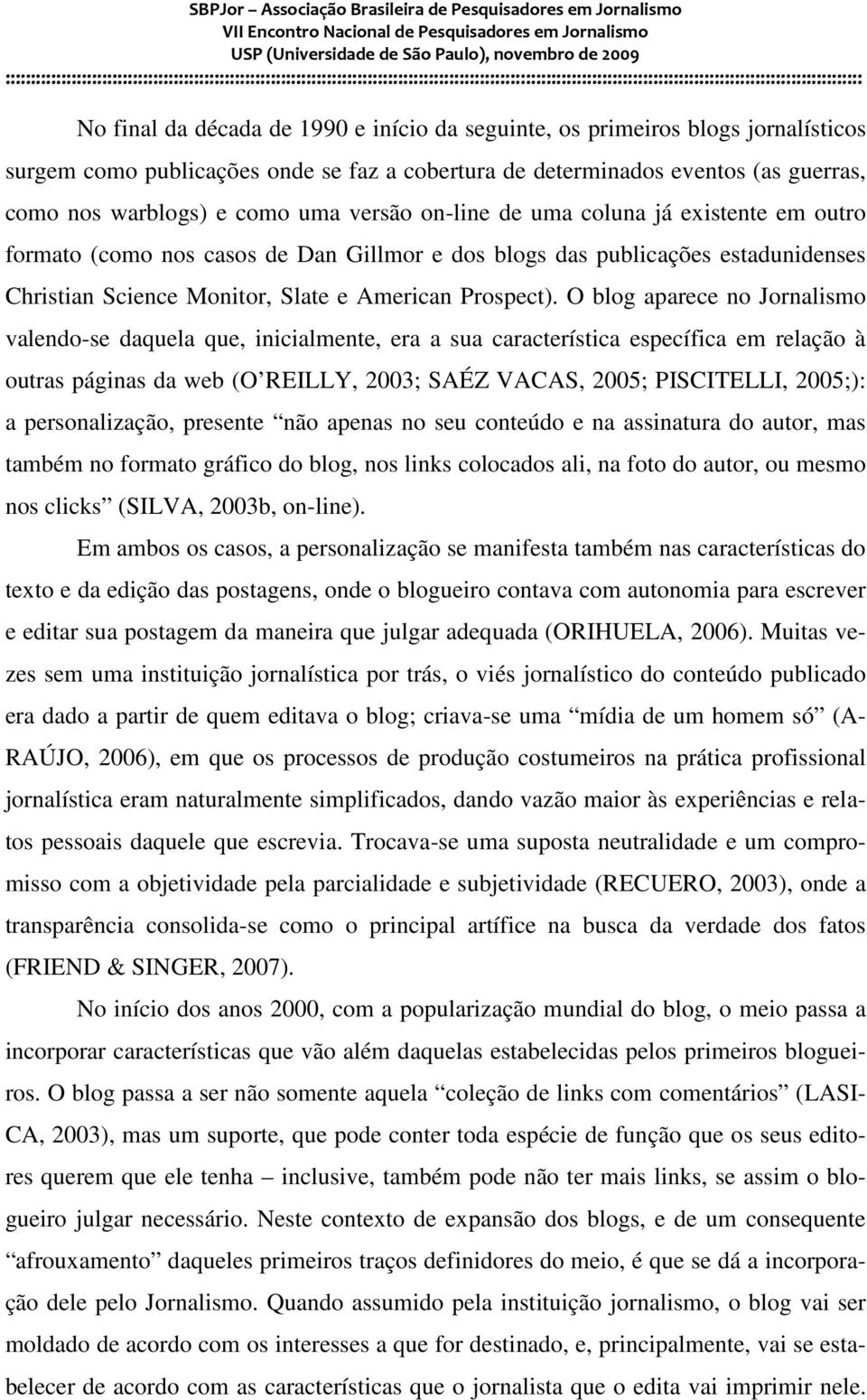 O blog aparece no Jornalismo valendo-se daquela que, inicialmente, era a sua característica específica em relação à outras páginas da web (O REILLY, 2003; SAÉZ VACAS, 2005; PISCITELLI, 2005;): a