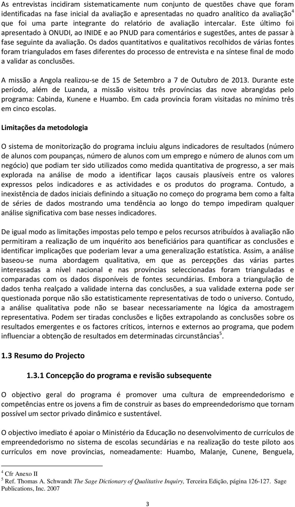 Os dados quantitativos e qualitativos recolhidos de várias fontes foram triangulados em fases diferentes do processo de entrevista e na síntese final de modo a validar as conclusões.