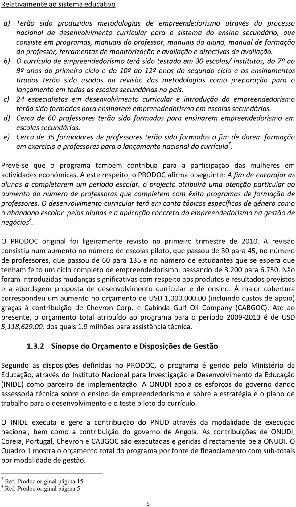 b) O currículo de empreendedorismo terá sido testado em 30 escolas/ institutos, do 7º ao 9º anos do primeiro ciclo e do 10º ao 12º anos do segundo ciclo e os ensinamentos tirados terão sido usados na