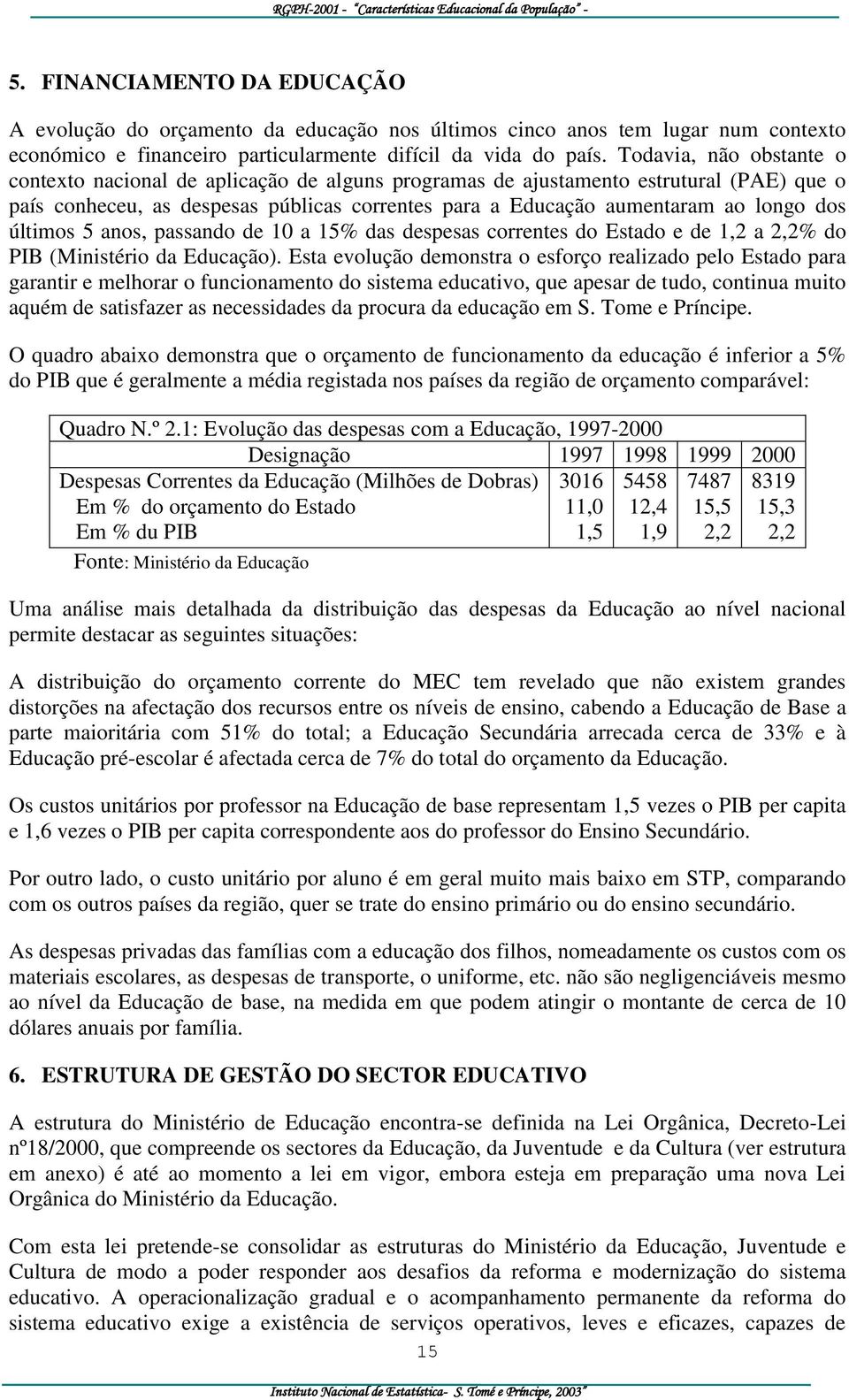 últimos 5 anos, passando de 1 a 15% das despesas correntes do Estado e de 1,2 a 2,2% do PIB (Ministério da Educação).