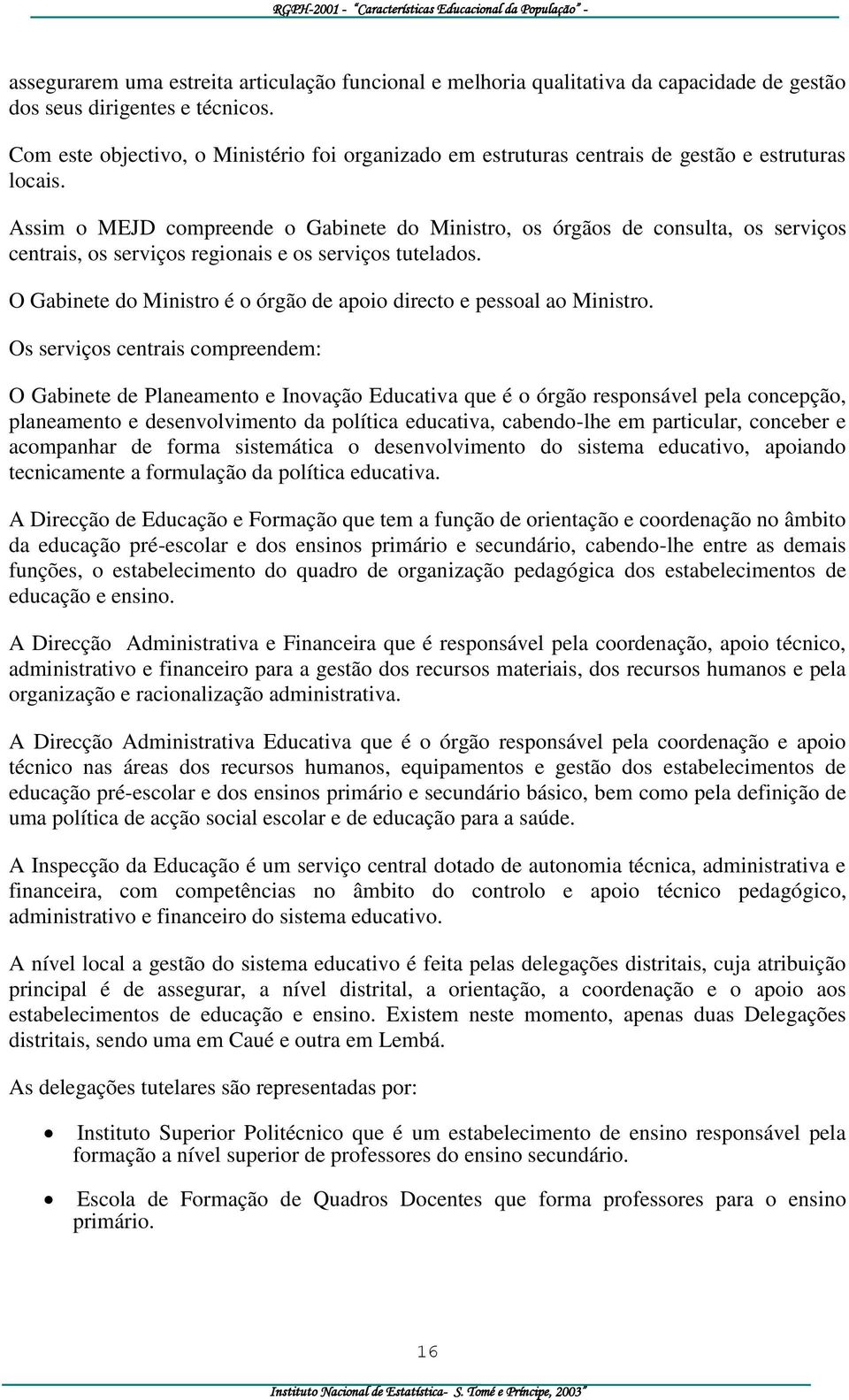 Assim o MEJD compreende o Gabinete do Ministro, os órgãos de consulta, os serviços centrais, os serviços regionais e os serviços tutelados.