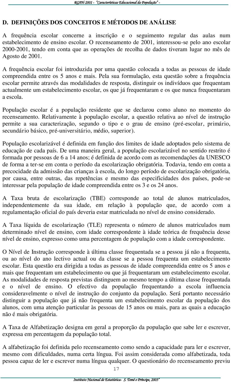 A frequência escolar foi introduzida por uma questão colocada a todas as pessoas de idade compreendida entre os 5 anos e mais.