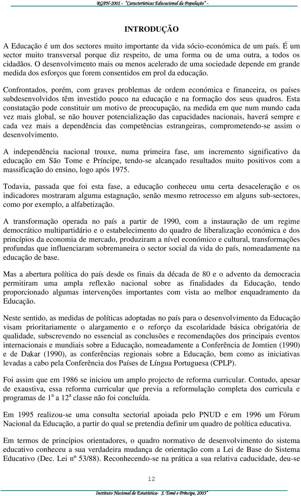 Confrontados, porém, com graves problemas de ordem económica e financeira, os países subdesenvolvidos têm investido pouco na educação e na formação dos seus quadros.