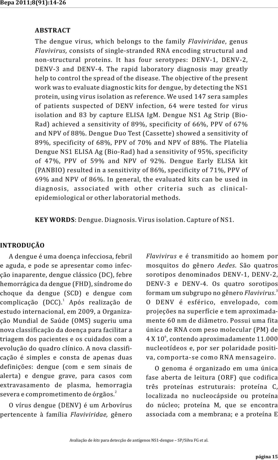 The objective of the present work was to evaluate diagnostic kits for dengue, by detecting the NS1 protein, using virus isolation as reference.