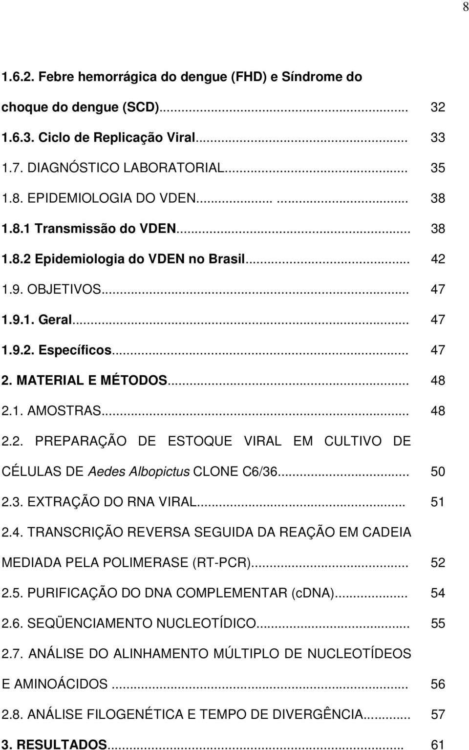 .. 50 2.3. EXTRAÇÃO DO RNA VIRAL... 51 2.4. TRANSCRIÇÃO REVERSA SEGUIDA DA REAÇÃO EM CADEIA MEDIADA PELA POLIMERASE (RT-PCR)... 52 2.5. PURIFICAÇÃO DO DNA COMPLEMENTAR (cdna)... 54 2.6.