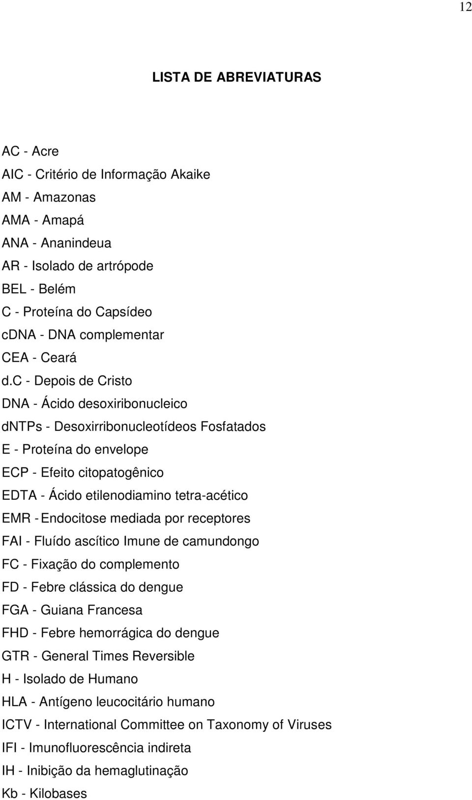 c - Depois de Cristo DNA - Ácido desoxiribonucleico dntps - Desoxirribonucleotídeos Fosfatados E - Proteína do envelope ECP - Efeito citopatogênico EDTA - Ácido etilenodiamino tetra-acético EMR -