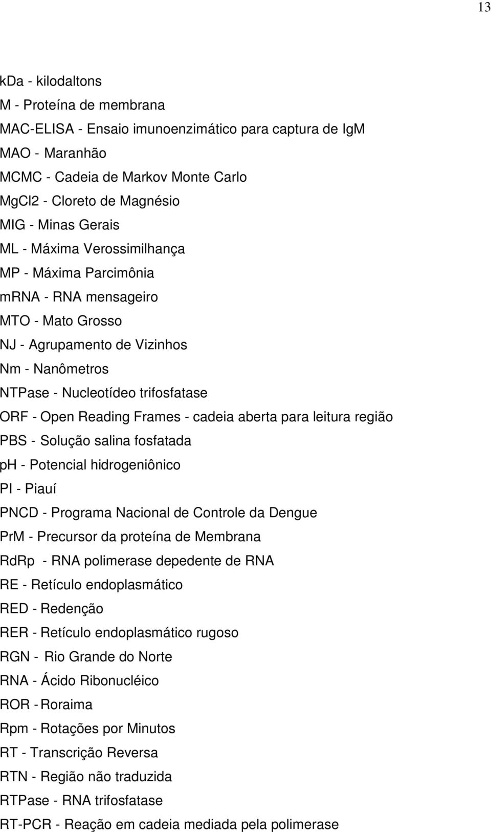 cadeia aberta para leitura região PBS - Solução salina fosfatada ph - Potencial hidrogeniônico PI - Piauí PNCD - Programa Nacional de Controle da Dengue PrM - Precursor da proteína de Membrana RdRp -
