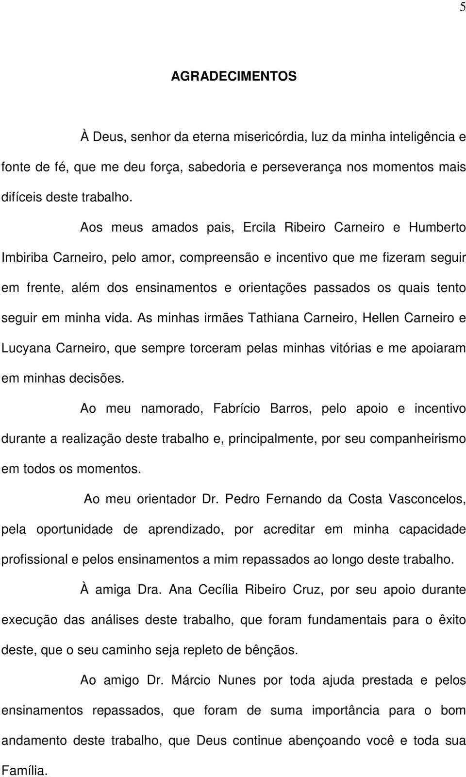 tento seguir em minha vida. As minhas irmães Tathiana Carneiro, Hellen Carneiro e Lucyana Carneiro, que sempre torceram pelas minhas vitórias e me apoiaram em minhas decisões.