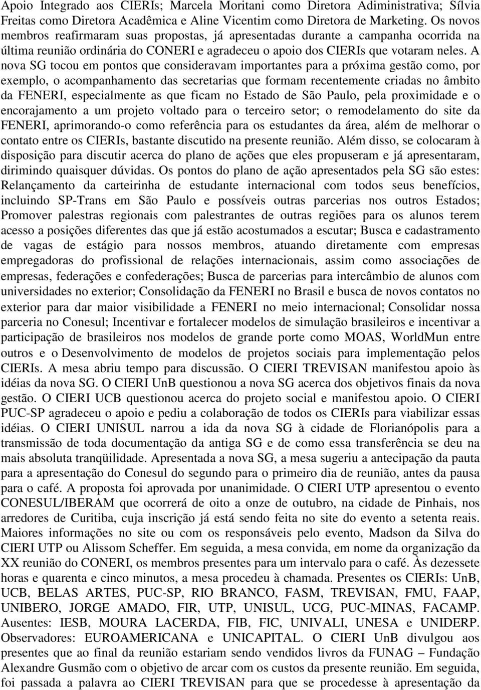 A nova SG tocou em pontos que consideravam importantes para a próxima gestão como, por exemplo, o acompanhamento das secretarias que formam recentemente criadas no âmbito da FENERI, especialmente as