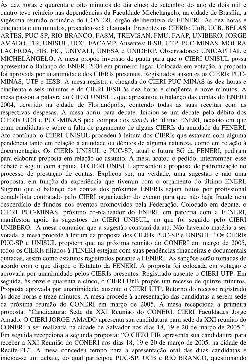 Presentes os CIERIs: UnB, UCB, BELAS ARTES, PUC-SP, RIO BRANCO, FASM, TREVISAN, FMU, FAAP, UNIBERO, JORGE AMADO, FIR, UNISUL, UCG, FACAMP.